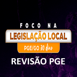 FOCO NA LEGISLAÇÃO LOCAL PGE/GO - 30 DIAS REVISÃO PGE