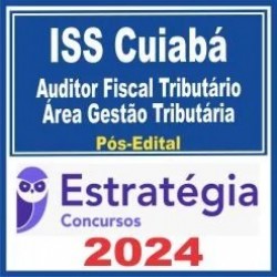 ISS Cuiabá (Auditor Fiscal Tributário da Receita Municipal – Área Gestão Tributária) Pós Edital – Estratégia 2024